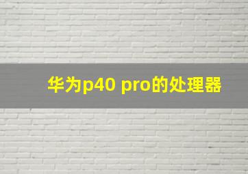 华为p40 pro的处理器